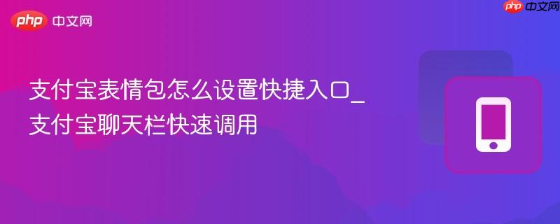 支付宝表情包怎么设置快捷入口_支付宝聊天栏快速调用