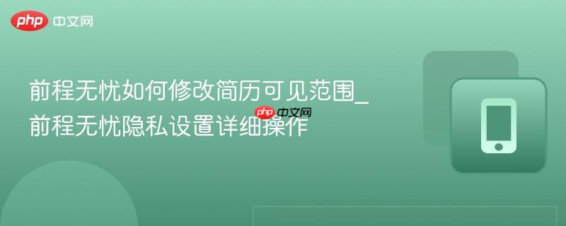 前程无忧如何修改简历可见范围_前程无忧隐私设置详细操作