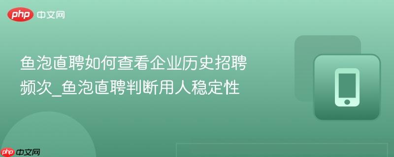鱼泡直聘如何查看企业历史招聘频次_鱼泡直聘判断用人稳定性