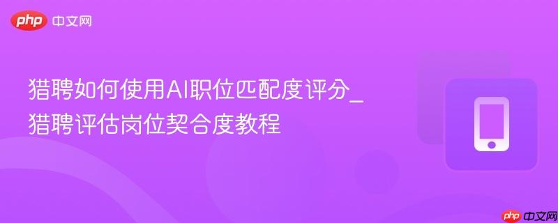 猎聘如何使用ai职位匹配度评分_猎聘评估岗位契合度教程
