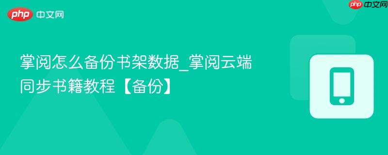 掌阅怎么备份书架数据_掌阅云端同步书籍教程【备份】