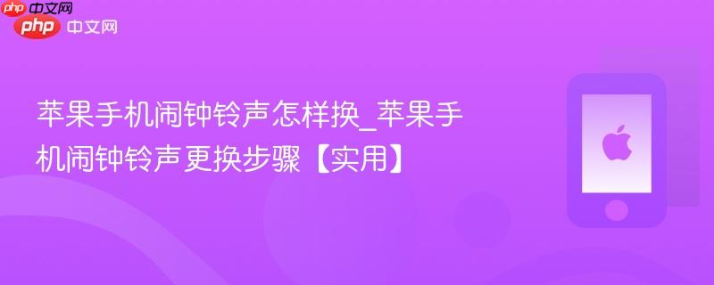 苹果手机闹钟铃声怎样换_苹果手机闹钟铃声更换步骤【实用】