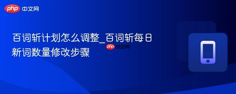 百词斩计划怎么调整_百词斩每日新词数量修改步骤