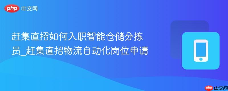 赶集直招如何入职智能仓储分拣员_赶集直招物流自动化岗位申请