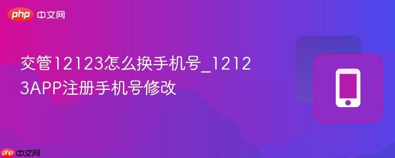 交管12123怎么换手机号_12123app注册手机号修改