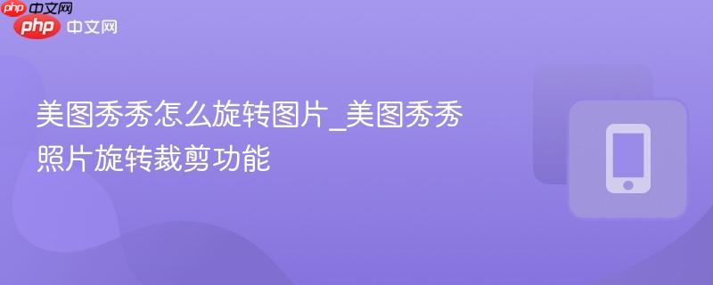 美图秀秀怎么旋转图片_美图秀秀照片旋转裁剪功能