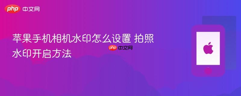 苹果手机相机水印怎么设置 拍照水印开启方法