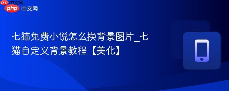 七猫免费小说怎么换背景图片_七猫自定义背景教程【美化】