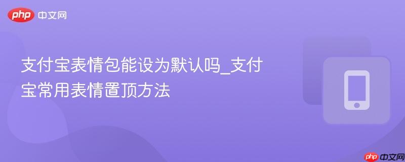 支付宝表情包能设为默认吗_支付宝常用表情置顶方法