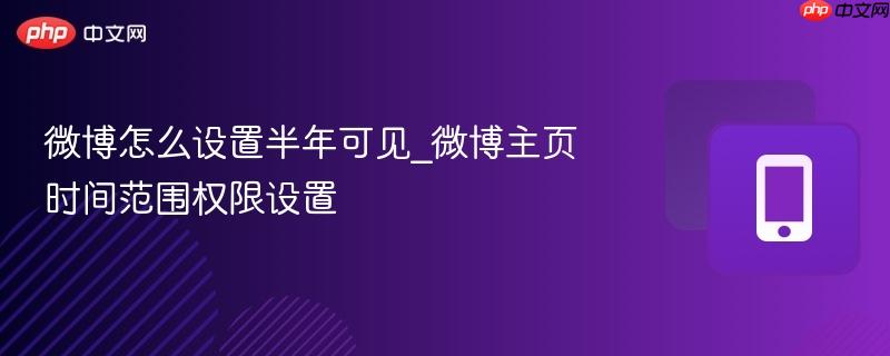 微博怎么设置半年可见_微博主页时间范围权限设置