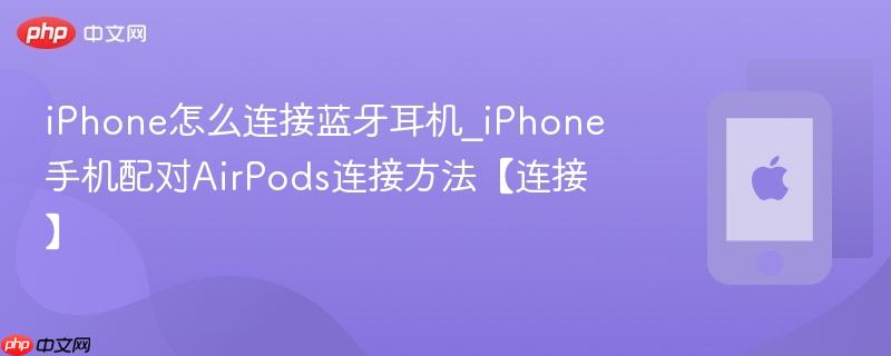 iphone怎么连接蓝牙耳机_iphone手机配对airpods连接方法【连接】