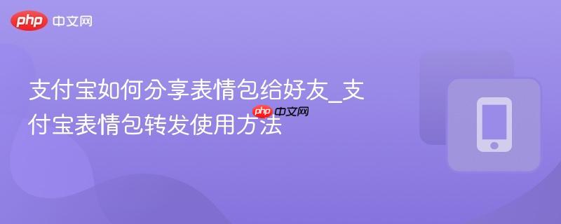 支付宝如何分享表情包给好友_支付宝表情包转发使用方法
