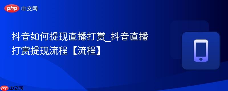 抖音如何提现直播打赏_抖音直播打赏提现流程【流程】