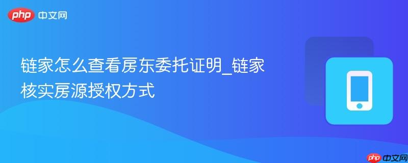 链家怎么查看房东委托证明_链家核实房源授权方式
