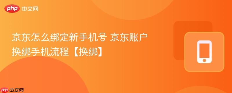 京东怎么绑定新手机号 京东账户换绑手机流程【换绑】