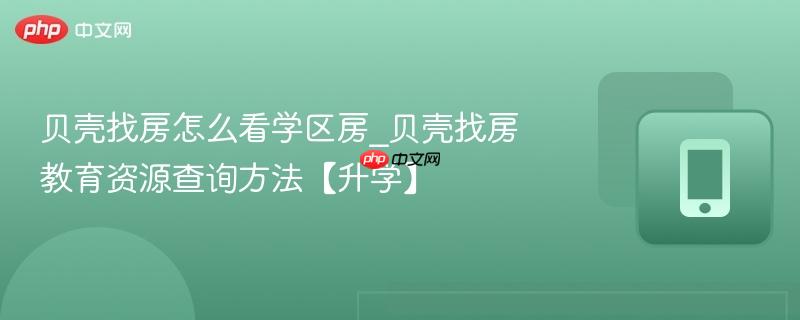 贝壳找房怎么看学区房_贝壳找房教育资源查询方法【升学】