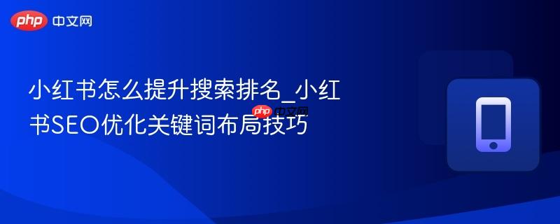 小红书怎么提升搜索排名_小红书seo优化关键词布局技巧