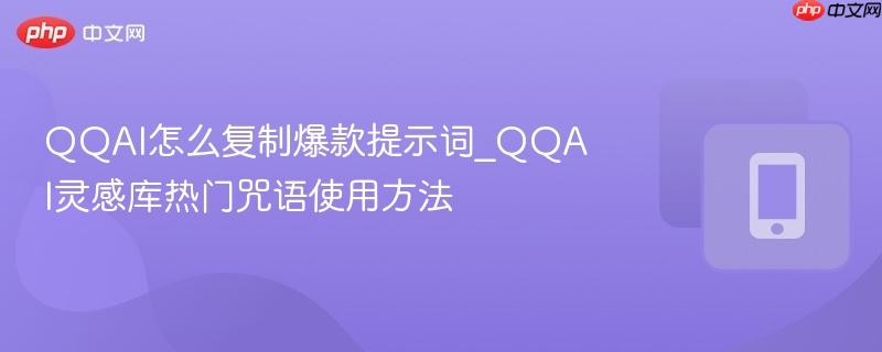 qqai怎么复制爆款提示词_qqai灵感库热门咒语使用方法