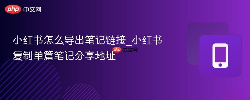 小红书怎么导出笔记链接_小红书复制单篇笔记分享地址