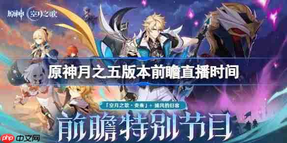 原神月之五版本前瞻直播什么时候-原神月之五版本前瞻直播时间