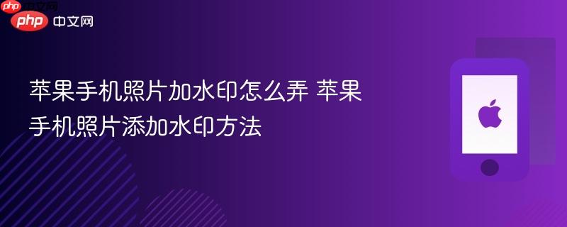 苹果手机照片加水印怎么弄 苹果手机照片添加水印方法