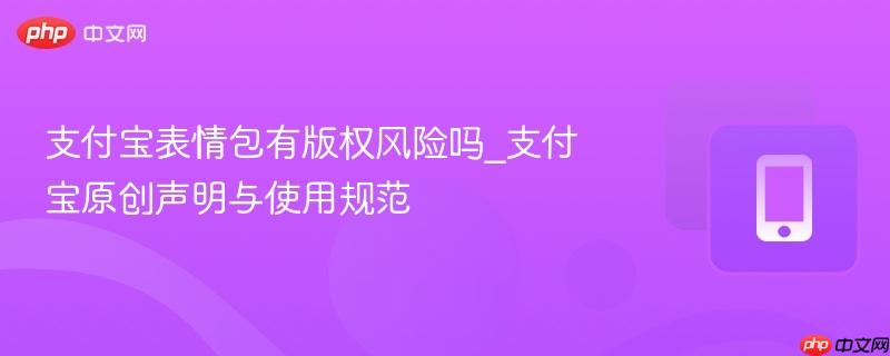 支付宝表情包有版权风险吗_支付宝原创声明与使用规范