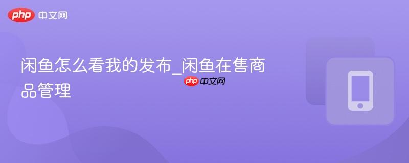 闲鱼怎么看我的发布_闲鱼在售商品管理