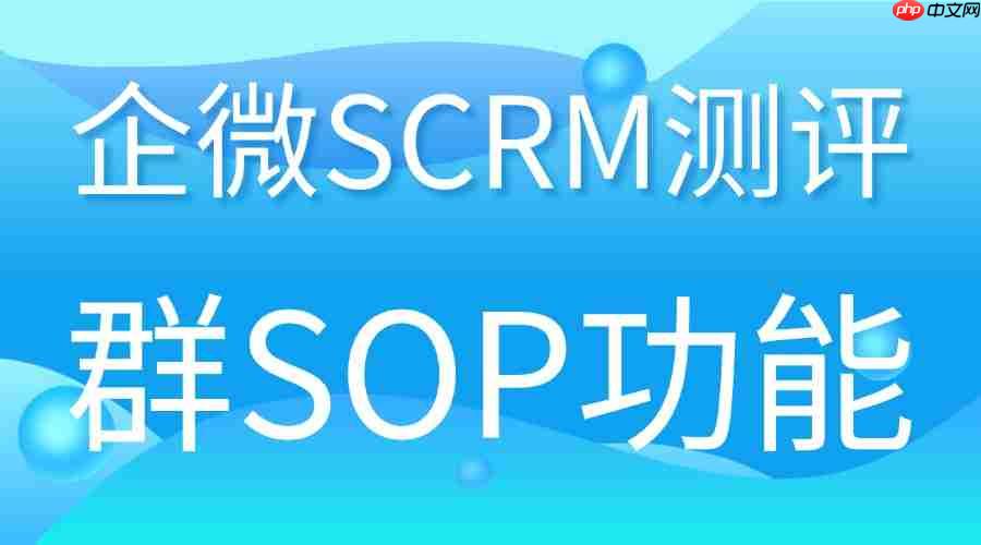 私域运营缺效率？微伴群sop实测领先，3大核心模块解决痛点