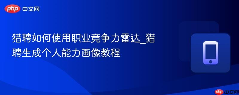 猎聘如何使用职业竞争力雷达_猎聘生成个人能力画像教程
