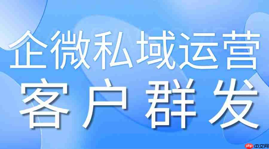 2025企微scrm工具实测:群发功能哪家强?微伴助手精准触达能力领跑,4大行业落地验证
