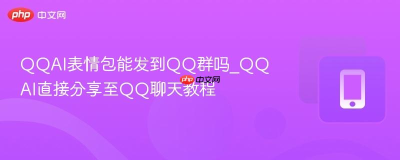 qqai表情包能发到qq群吗_qqai直接分享至qq聊天教程