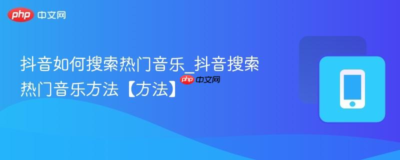 抖音如何搜索热门音乐_抖音搜索热门音乐方法【方法】