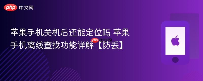 苹果手机关机后还能定位吗 苹果手机离线查找功能详解【防丢】