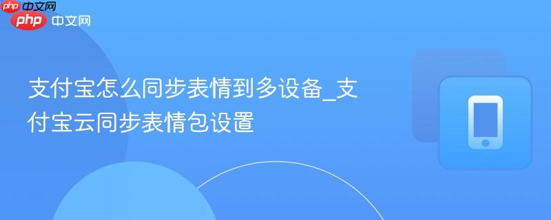 支付宝怎么同步表情到多设备_支付宝云同步表情包设置