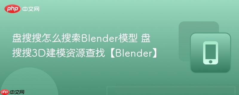 盘搜搜怎么搜索blender模型 盘搜搜3d建模资源查找【blender】
