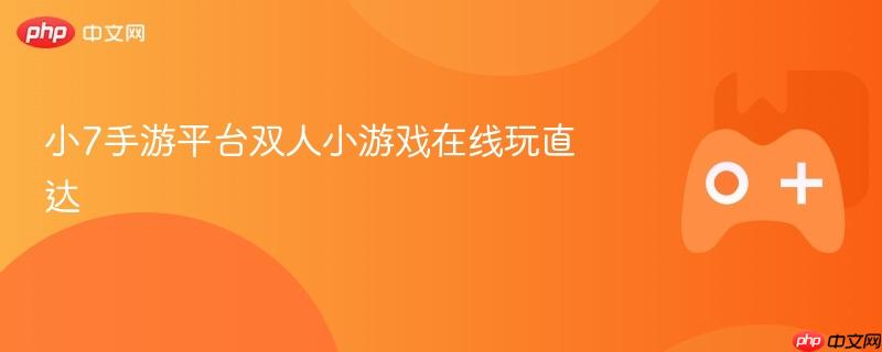 小7手游平台双人小游戏在线玩直达