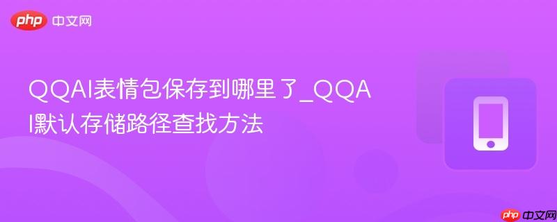 qqai表情包保存到哪里了_qqai默认存储路径查找方法