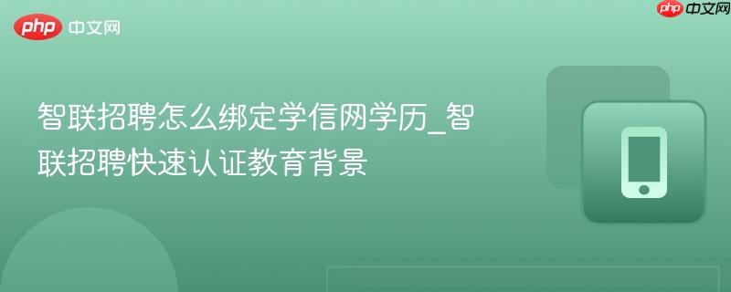 智联招聘怎么绑定学信网学历_智联招聘快速认证教育背景