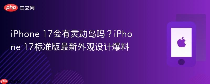 iphone 17会有灵动岛吗?iphone 17标准版最新外观设计爆料
