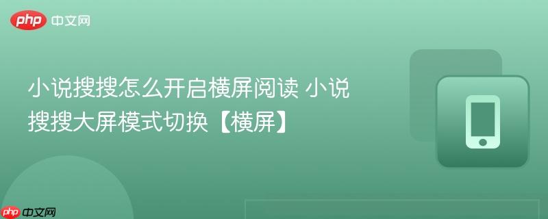 小说搜搜怎么开启横屏阅读 小说搜搜大屏模式切换【横屏】