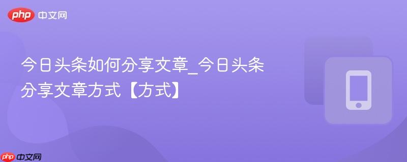 今日头条如何分享文章_今日头条分享文章方式【方式】