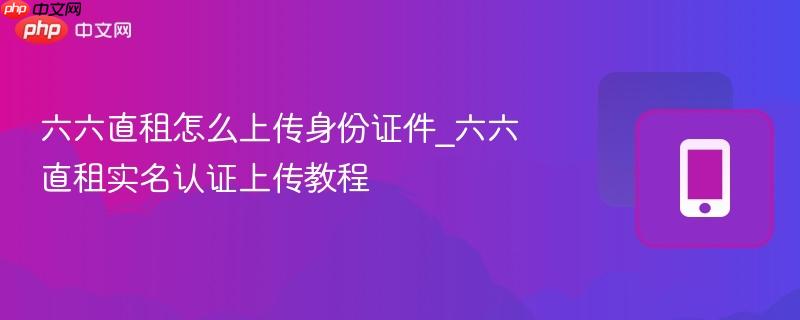 六六直租怎么上传身份证件_六六直租实名认证上传教程