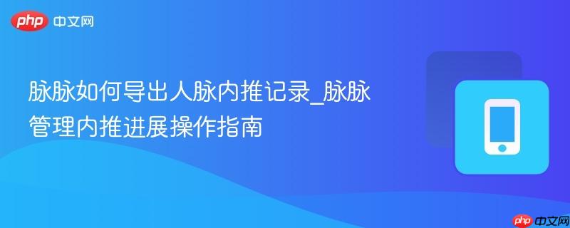 脉脉如何导出人脉内推记录_脉脉管理内推进展操作指南
