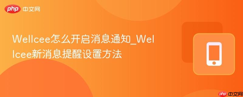 wellcee怎么开启消息通知_wellcee新消息提醒设置方法