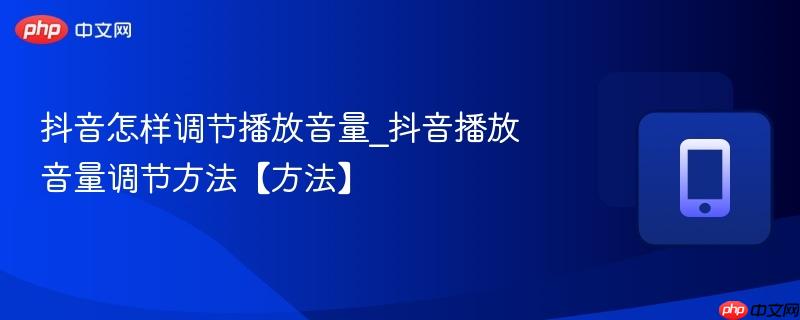 抖音怎样调节播放音量_抖音播放音量调节方法【方法】