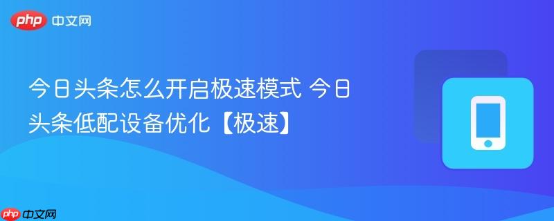 今日头条怎么开启极速模式 今日头条低配设备优化【极速】