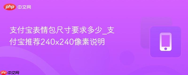 支付宝表情包尺寸要求多少_支付宝推荐240x240像素说明