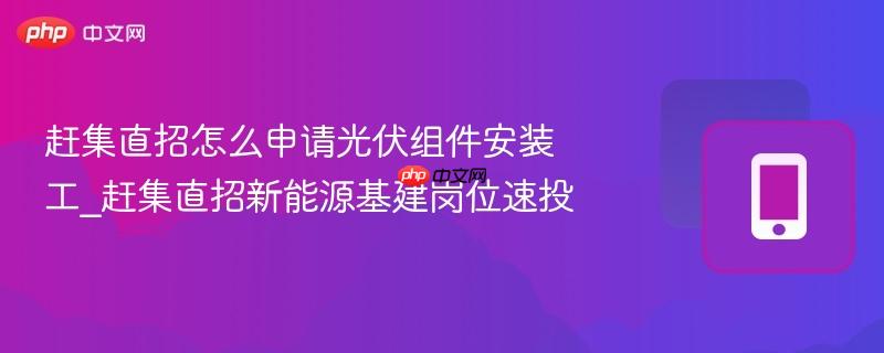 赶集直招怎么申请光伏组件安装工_赶集直招新能源基建岗位速投