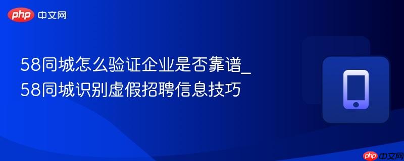 58同城怎么验证企业是否靠谱_58同城识别虚假招聘信息技巧
