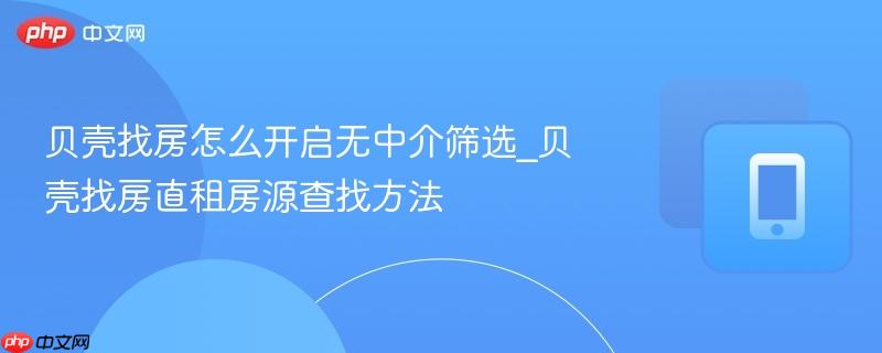 贝壳找房怎么开启无中介筛选_贝壳找房直租房源查找方法